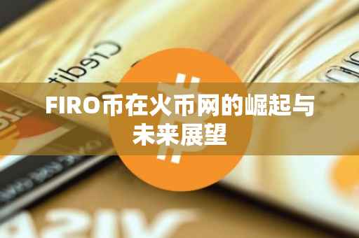 FIRO币在火币网的崛起与未来展望