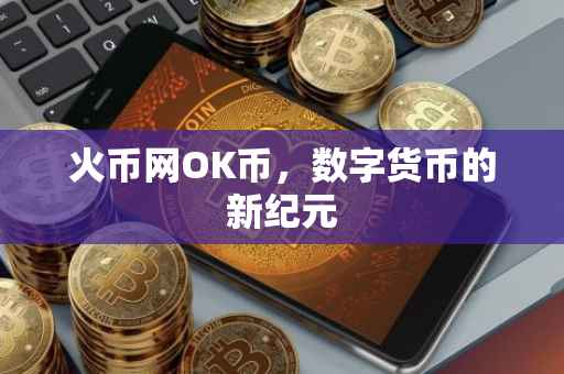 火币网OK币，数字货币的新纪元