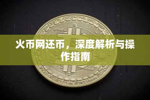 火币网还币，深度解析与操作指南