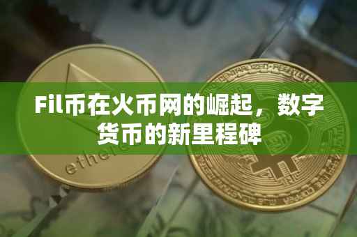 Fil币在火币网的崛起，数字货币的新里程碑