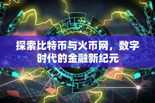 探索比特币与火币网，数字时代的金融新纪元