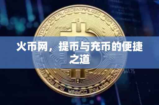 火币网,提币与充币的便捷之道