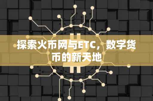 探索火币网与ETC，数字货币的新天地