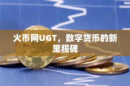 火币网UGT，数字货币的新里程碑