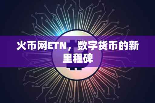 火币网ETN，数字货币的新里程碑