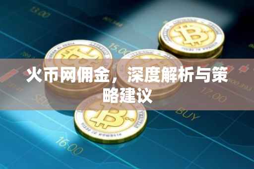 火币网佣金,深度解析与策略建议