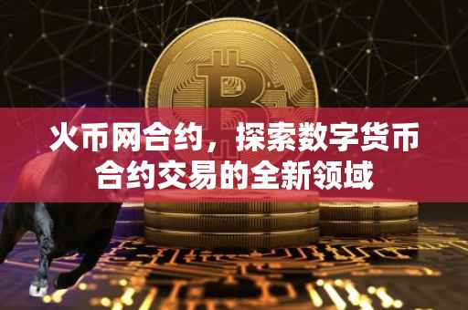 火币网合约，探索数字货币合约交易的全新领域