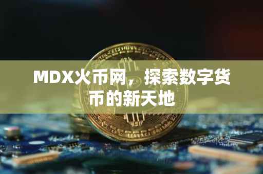 MDX火币网，探索数字货币的新天地