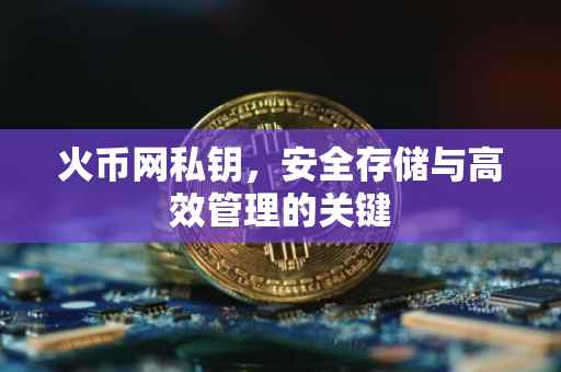 火币网私钥,安全存储与高效管理的关键