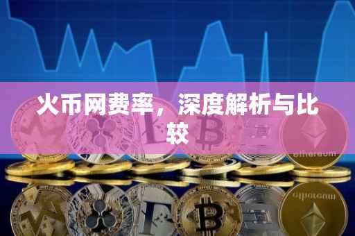 火币网费率,深度解析与比较