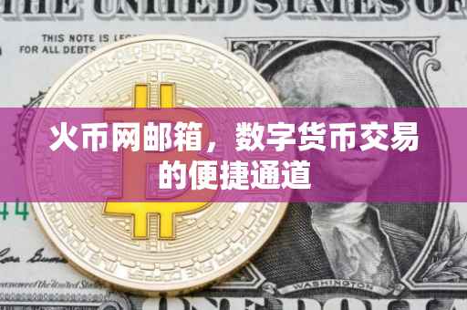 火币网邮箱，数字货币交易的便捷通道