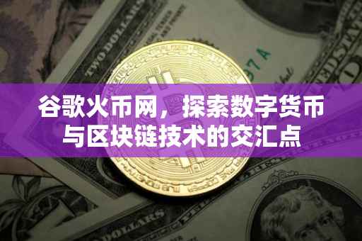 谷歌火币网，探索数字货币与区块链技术的交汇点