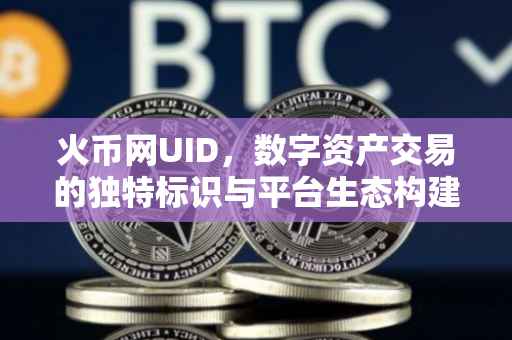 火币网UID,数字资产交易的独特标识与平台生态构建
