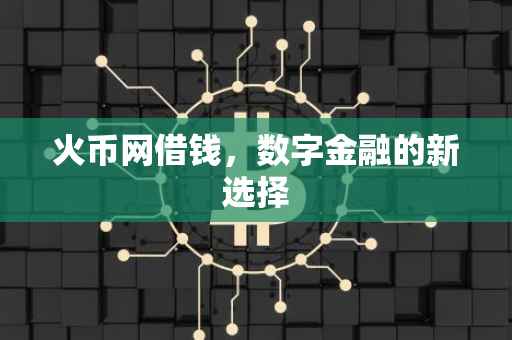 火币网借钱，数字金融的新选择