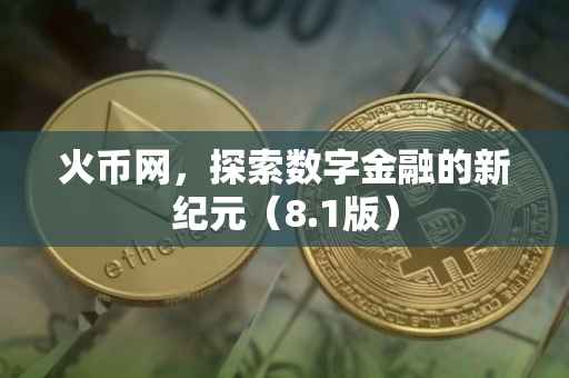 火币网，探索数字金融的新纪元（8.1版）