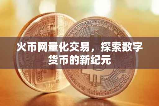 火币网量化交易，探索数字货币的新纪元