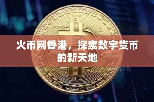 火币网香港,探索数字货币的新天地