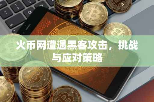 火币网遭遇黑客攻击，挑战与应对策略