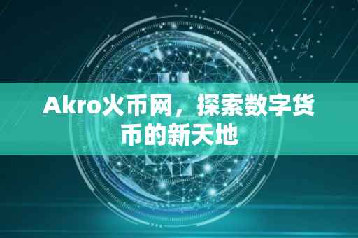Akro火币网，探索数字货币的新天地