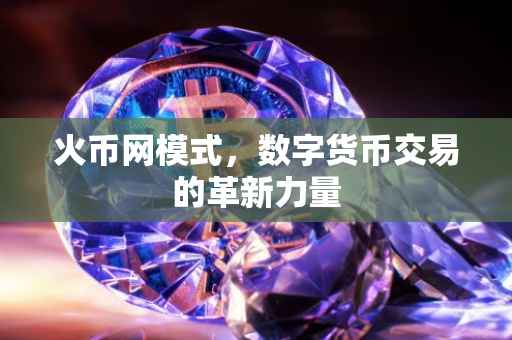 火币网模式，数字货币交易的革新力量