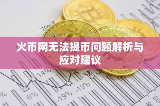 火币网无法提币问题解析与应对建议