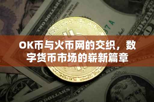 OK币与火币网的交织，数字货币市场的崭新篇章