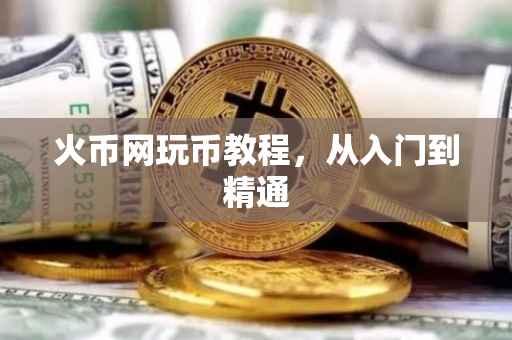 火币网玩币教程，从入门到精通
