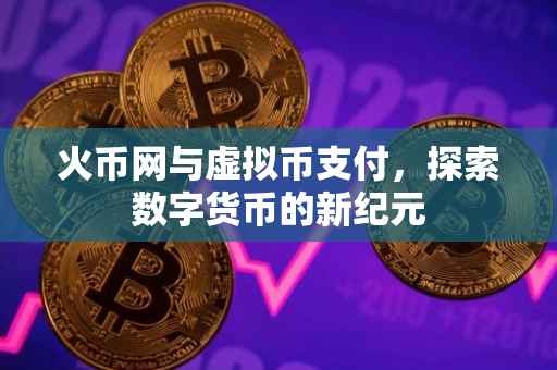 火币网与虚拟币支付，探索数字货币的新纪元