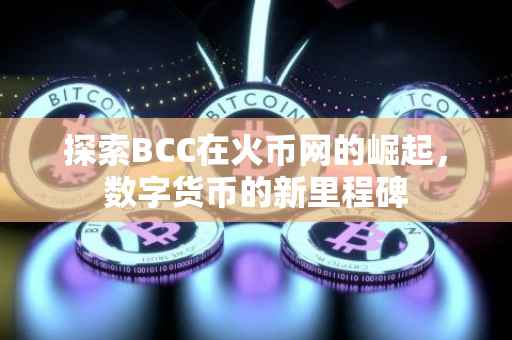 探索BCC在火币网的崛起,数字货币的新里程碑