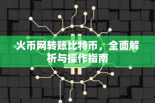 火币网转账比特币,全面解析与操作指南