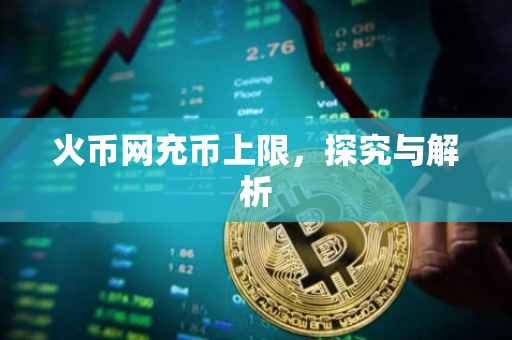 火币网充币上限，探究与解析