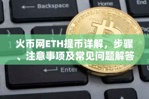 火币网ETH提币详解，步骤、注意事项及常见问题解答