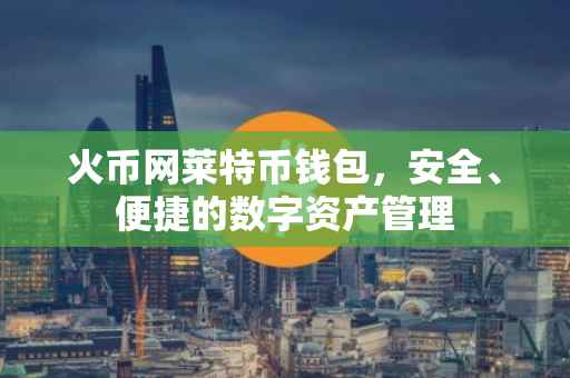 火币网莱特币钱包，安全、便捷的数字资产管理