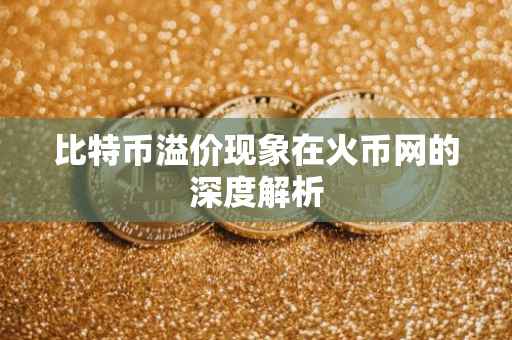 比特币溢价现象在火币网的深度解析