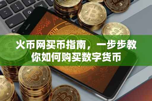 火币网买币指南，一步步教你如何购买数字货币