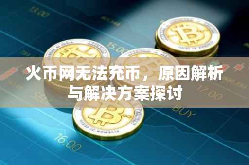火币网无法充币，原因解析与解决方案探讨