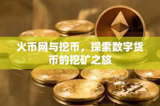 火币网与挖币，探索数字货币的挖矿之旅