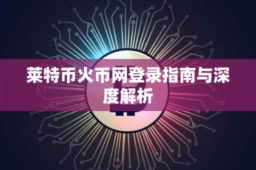 莱特币火币网登录指南与深度解析