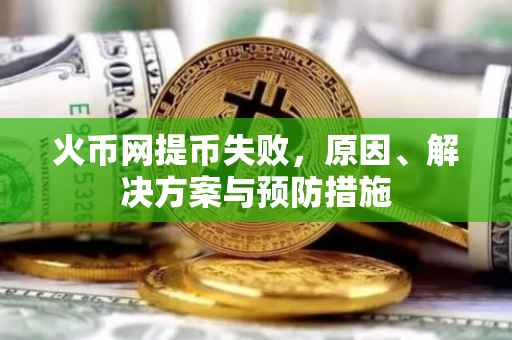 火币网提币失败，原因、解决方案与预防措施