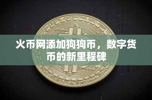 火币网添加狗狗币，数字货币的新里程碑