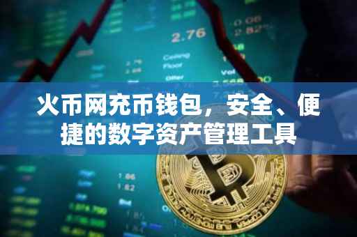 火币网充币钱包，安全、便捷的数字资产管理工具