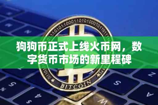 狗狗币正式上线火币网，数字货币市场的新里程碑