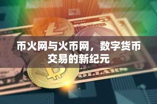 币火网与火币网，数字货币交易的新纪元