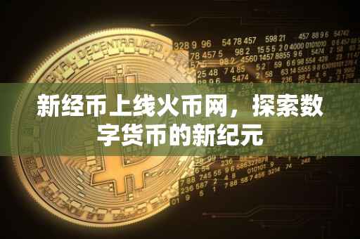 新经币上线火币网，探索数字货币的新纪元