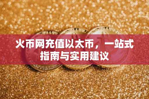 火币网充值以太币，一站式指南与实用建议