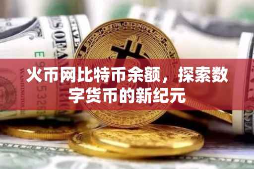 火币网比特币余额，探索数字货币的新纪元
