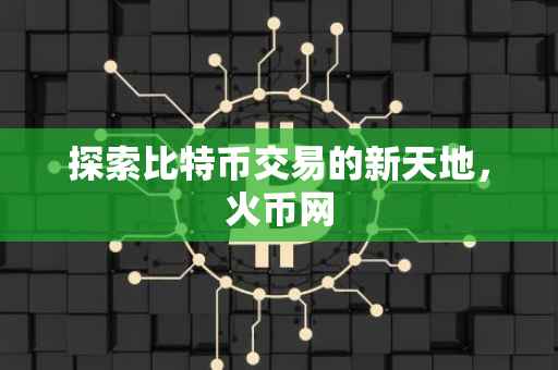 探索比特币交易的新天地，火币网