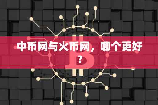 中币网与火币网，哪个更好？