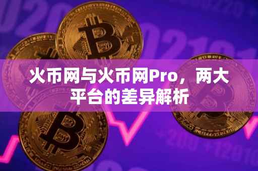 火币网与火币网Pro，两大平台的差异解析