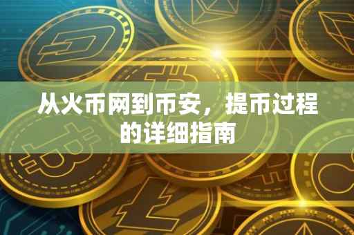 从火币网到币安，提币过程的详细指南